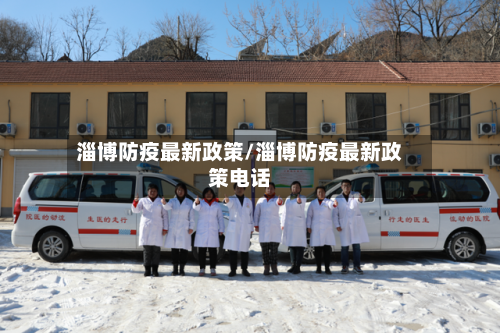 淄博防疫最新政策/淄博防疫最新政策电话
