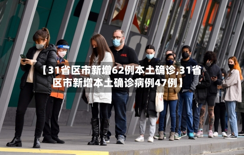 【31省区市新增62例本土确诊,31省区市新增本土确诊病例47例】-第2张图片