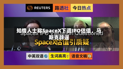 知情人士称SpaceX下调IPO估值，马斯克辟谣