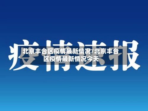 北京丰台区疫情最新情况/北京丰台区疫情最新情况今天