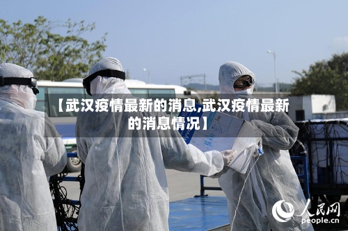 【武汉疫情最新的消息,武汉疫情最新的消息情况】