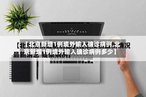 【北京新增1例境外输入确诊病例,北京新增1例境外输入确诊病例多少】-第2张图片