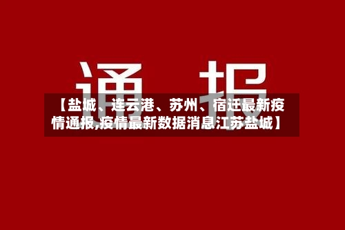 【盐城、连云港、苏州	、宿迁最新疫情通报,疫情最新数据消息江苏盐城】-第2张图片