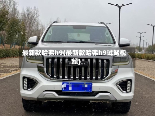 最新款哈弗h9(最新款哈弗h9试驾视频)-第3张图片