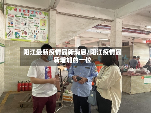 阳江最新疫情最新消息/阳江疫情最新增加的一位