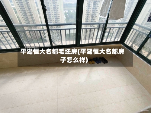 平湖恒大名都毛坯房(平湖恒大名都房子怎么样)-第2张图片