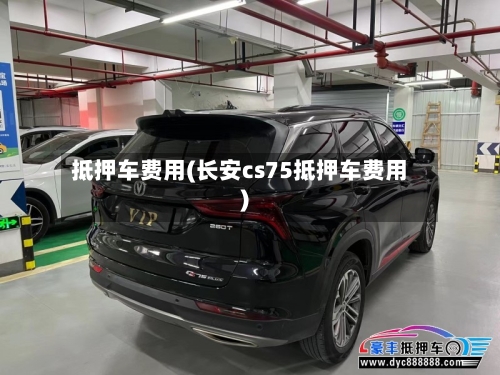 抵押车费用(长安cs75抵押车费用)-第3张图片
