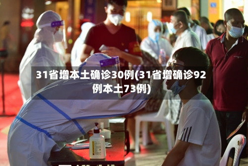 31省增本土确诊30例(31省增确诊92例本土73例)-第3张图片