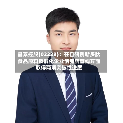 晶泰控股(02228)：在自研创新多肽食品原料及孵化企业创新药管线方面取得两项突破性进展-第2张图片