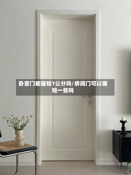 卧室门能锯短1公分吗/房间门可以锯短一些吗-第2张图片