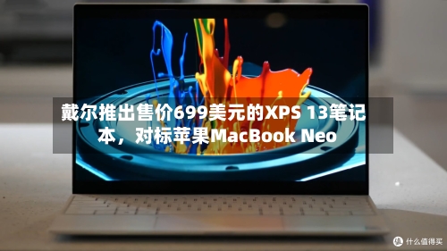 戴尔推出售价699美元的XPS 13笔记本	，对标苹果MacBook Neo-第2张图片