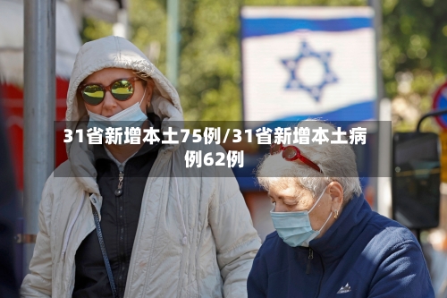31省新增本土75例/31省新增本土病例62例-第2张图片