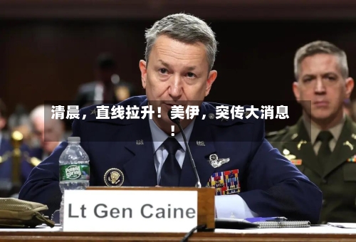 清晨，直线拉升！美伊，突传大消息！-第2张图片