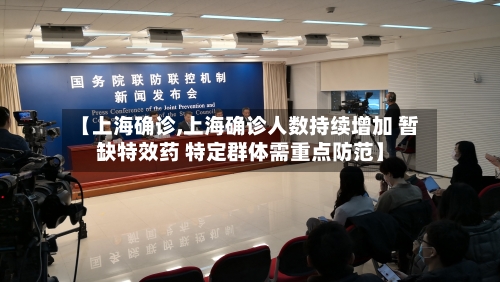 【上海确诊,上海确诊人数持续增加 暂缺特效药 特定群体需重点防范】