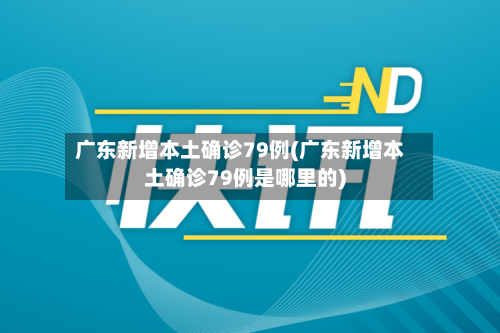 广东新增本土确诊79例(广东新增本土确诊79例是哪里的)