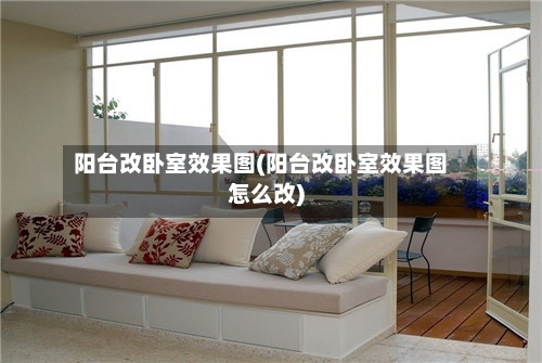 阳台改卧室效果图(阳台改卧室效果图怎么改)