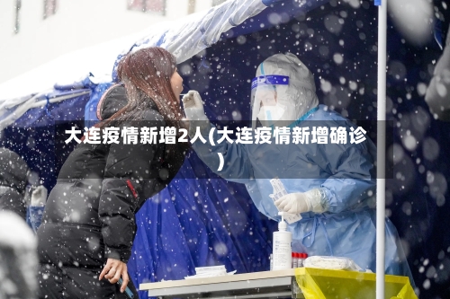 大连疫情新增2人(大连疫情新增确诊)-第2张图片