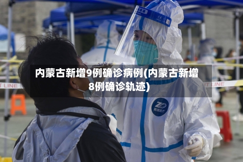 内蒙古新增9例确诊病例(内蒙古新增8例确诊轨迹)