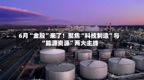 6月“金股”来了！聚焦“科技制造	”与“能源资源”两大主线-第3张图片