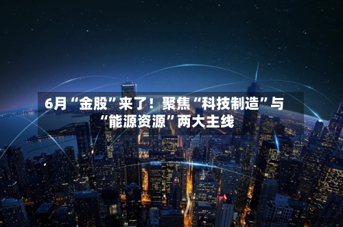 6月“金股”来了！聚焦“科技制造	”与“能源资源”两大主线-第2张图片