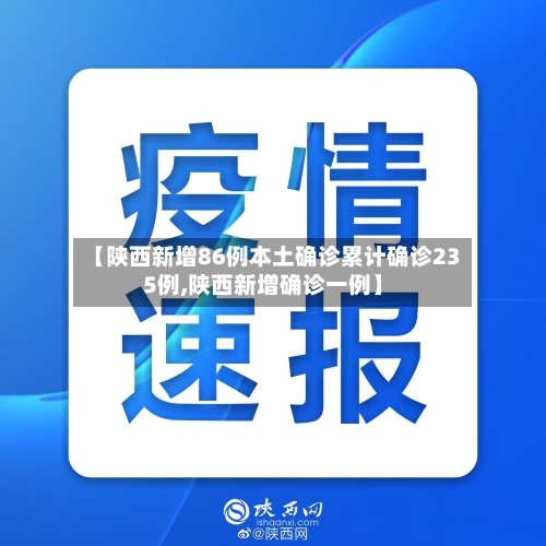 【陕西新增86例本土确诊累计确诊235例,陕西新增确诊一例】