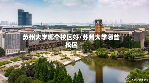 苏州大学哪个校区好/苏州大学哪些校区