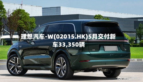 理想汽车-W(02015.HK)5月交付新车33,350辆