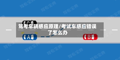 驾考车辆感应原理/考试车感应错误了怎么办-第3张图片
