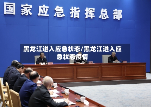 黑龙江进入应急状态/黑龙江进入应急状态疫情