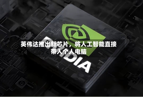 英伟达推出新芯片	，将人工智能直接带入个人电脑-第2张图片