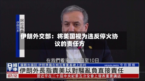 伊朗外交部：将美国视为违反停火协议的责任方