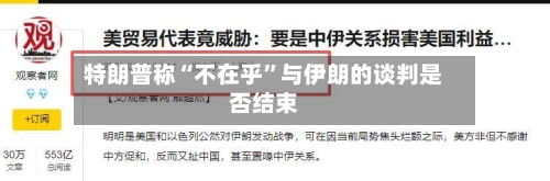 特朗普称“不在乎	”与伊朗的谈判是否结束-第2张图片