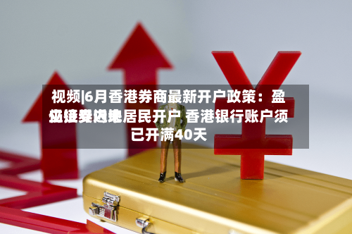 视频|6月香港券商最新开户政策：盈立证券近来仍接受内地居民开户 香港银行账户须已开满40天-第3张图片