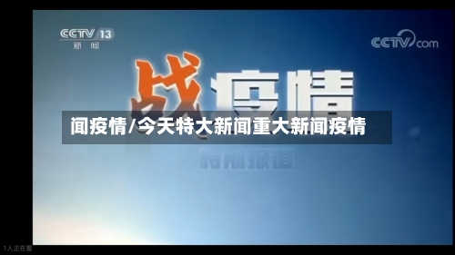 闻疫情/今天特大新闻重大新闻疫情-第2张图片