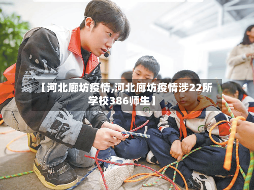 【河北廊坊疫情,河北廊坊疫情涉22所学校386师生】-第2张图片