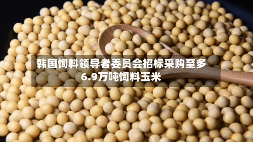 韩国饲料领导者委员会招标采购至多6.9万吨饲料玉米