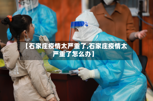 【石家庄疫情太严重了,石家庄疫情太严重了怎么办】-第3张图片