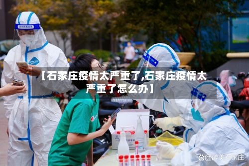 【石家庄疫情太严重了,石家庄疫情太严重了怎么办】