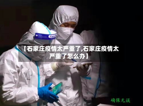 【石家庄疫情太严重了,石家庄疫情太严重了怎么办】-第2张图片