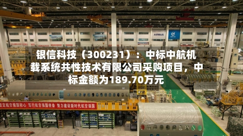 银信科技（300231）：中标中航机载系统共性技术有限公司采购项目，中标金额为189.70万元