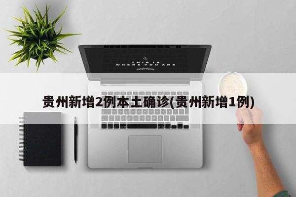 贵州新增2例本土确诊(贵州新增1例)