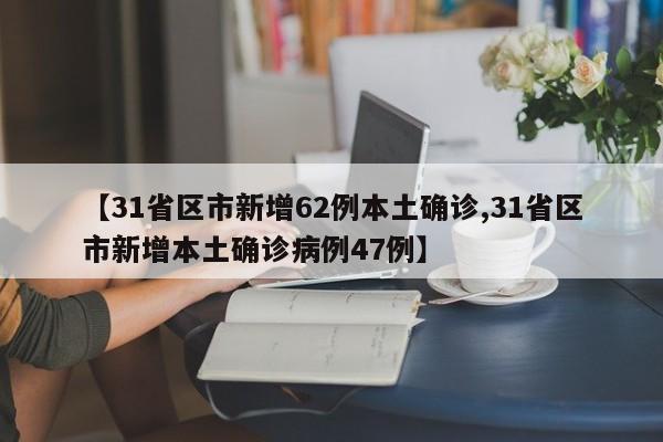【31省区市新增62例本土确诊,31省区市新增本土确诊病例47例】