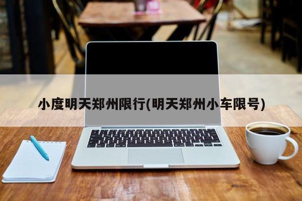 小度明天郑州限行(明天郑州小车限号)