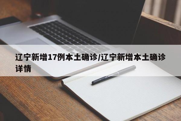 辽宁新增17例本土确诊/辽宁新增本土确诊详情