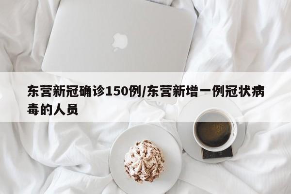 东营新冠确诊150例/东营新增一例冠状病毒的人员